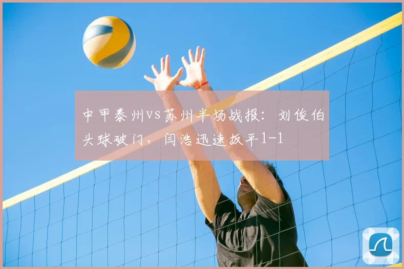 中甲泰州vs苏州半场战报：刘俊伯头球破门，闫浩迅速扳平1-1