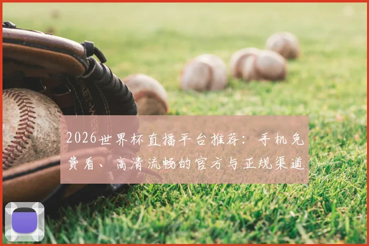 2026世界杯直播平台推荐：手机免费看、高清流畅的官方与正规渠道指南