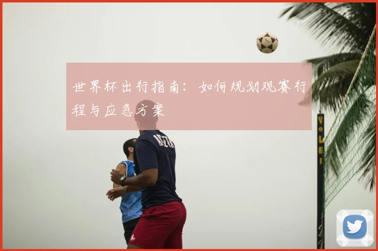 世界杯出行指南：如何规划观赛行程与应急方案