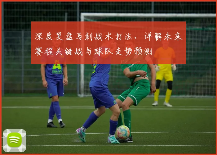 深度复盘马刺战术打法，详解未来赛程关键战与球队走势预测