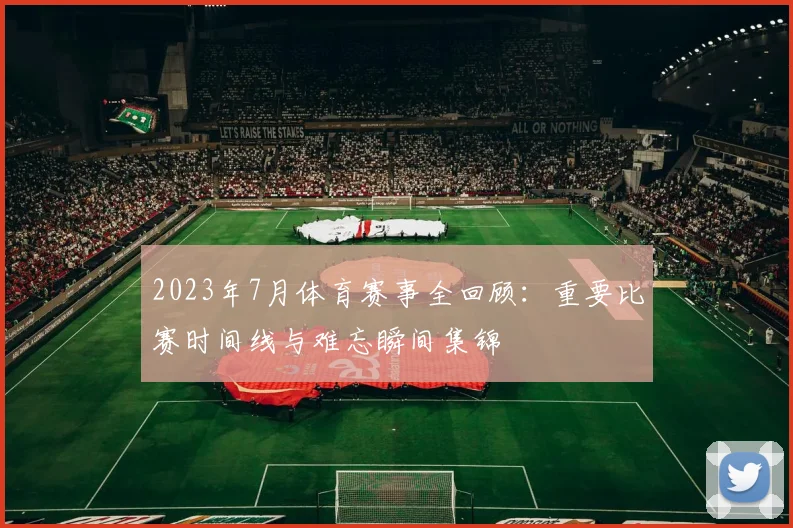 2023年7月体育赛事全回顾：重要比赛时间线与难忘瞬间集锦