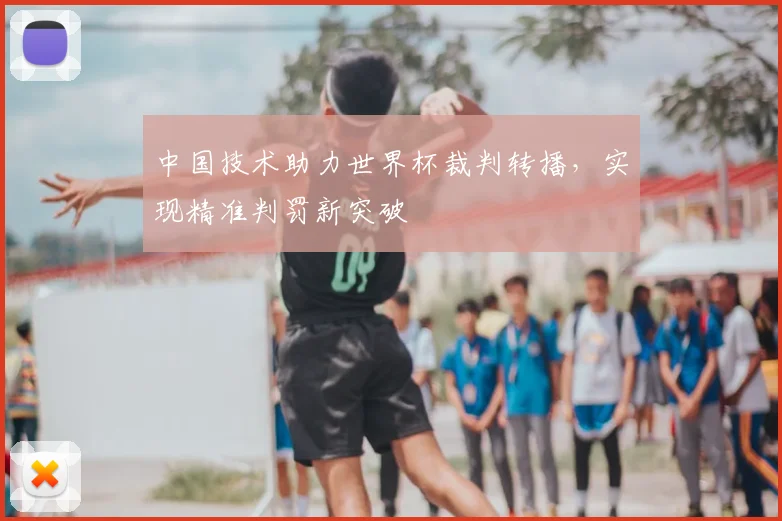 中国技术助力世界杯裁判转播,实现精准判罚新突破
