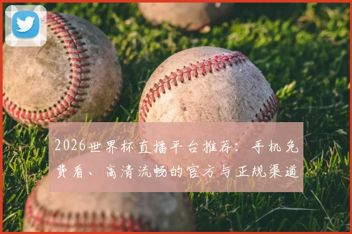 2026世界杯直播平台推荐：手机免费看、高清流畅的官方与正规渠道指南