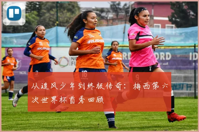 从追风少年到终极传奇:梅西第六次世界杯首秀回顾