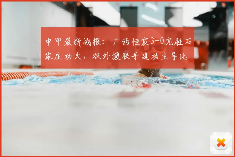 中甲最新战报：广西恒宸3-0完胜石家庄功夫，双外援联手建功主导比赛