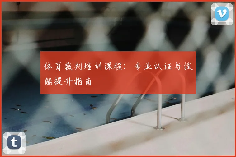 体育裁判培训课程：专业认证与技能提升指南
