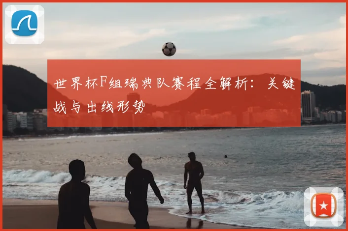 世界杯F组瑞典队赛程全解析：关键战与出线形势