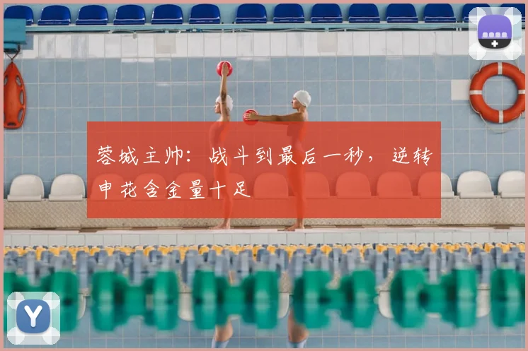 蓉城主帅：战斗到最后一秒，逆转申花含金量十足